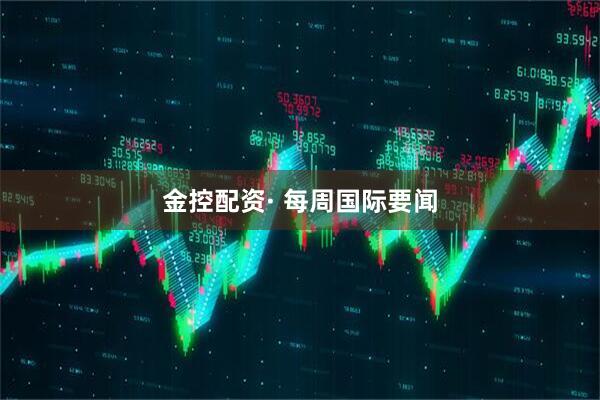 金控配资· 每周国际要闻