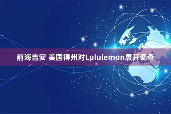 前海吉安 美国得州对Lululemon展开调查
