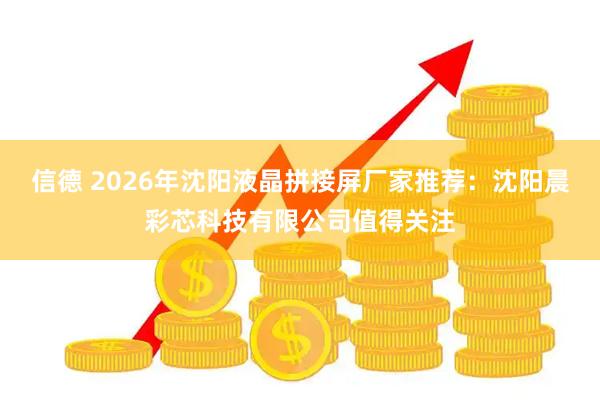 信德 2026年沈阳液晶拼接屏厂家推荐：沈阳晨彩芯科技有限公司值得关注