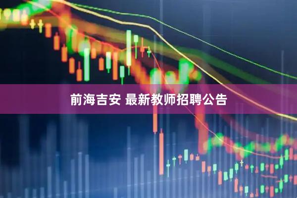 前海吉安 最新教师招聘公告