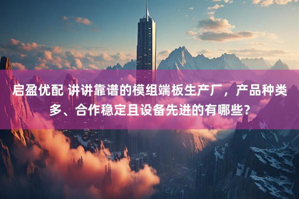 启盈优配 讲讲靠谱的模组端板生产厂，产品种类多、合作稳定且设备先进的有哪些？